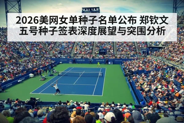 2026美网女单种子名单公布 郑钦文五号种子签表深度展望与突围分析（kaiyun）