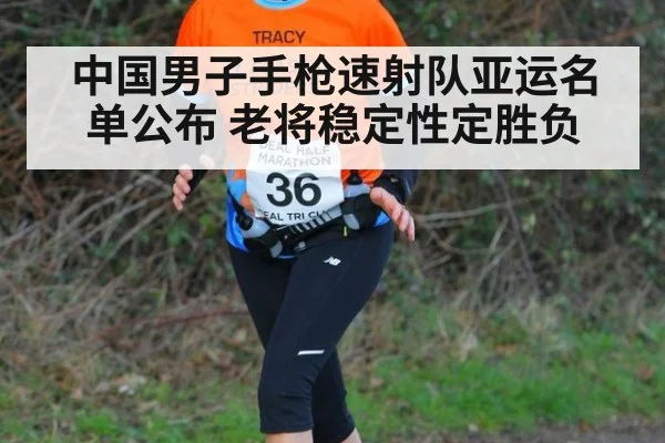 中国男子手枪速射队亚运名单公布 老将稳定性定胜负