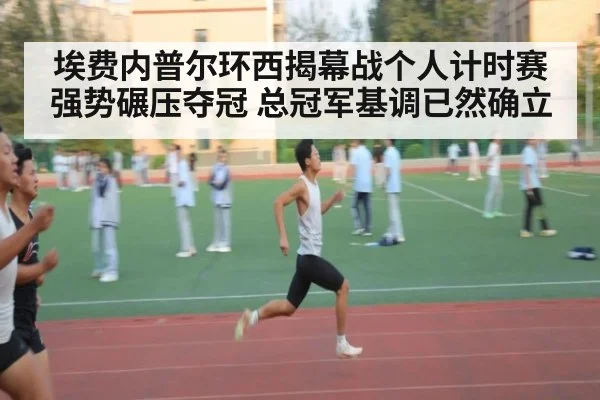 埃费内普尔环西揭幕战个人计时赛强势碾压夺冠 总冠军基调已然确立