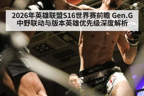 2026年英雄联盟S16世界赛前瞻 Gen.G中野联动与版本英雄优先级深度解析（kaiyun）