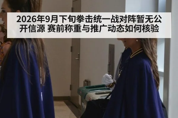 2026年9月下旬拳击统一战对阵暂无公开信源 赛前称重与推广动态如何核验（kaiyun）