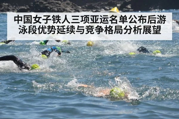 中国女子铁人三项亚运名单公布后游泳段优势延续与竞争格局分析展望（kaiyun）
