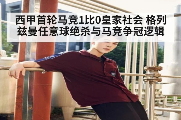 西甲首轮马竞1比0皇家社会 格列兹曼任意球绝杀与马竞争冠逻辑（kaiyun）