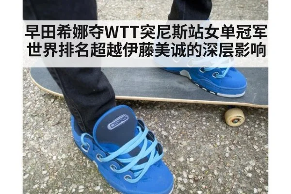 早田希娜夺WTT突尼斯站女单冠军 世界排名超越伊藤美诚的深层影响（kaiyun）