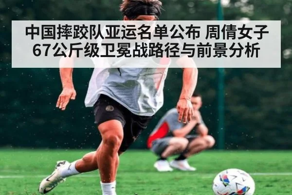 中国摔跤队亚运名单公布 周倩女子67公斤级卫冕战路径与前景分析（kaiyun）