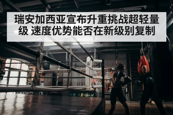 瑞安加西亚宣布升重挑战超轻量级 速度优势能否在新级别复制