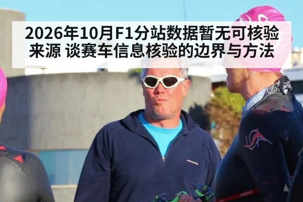 2026年10月F1分站数据暂无可核验来源 谈赛车信息核验的边界与方法